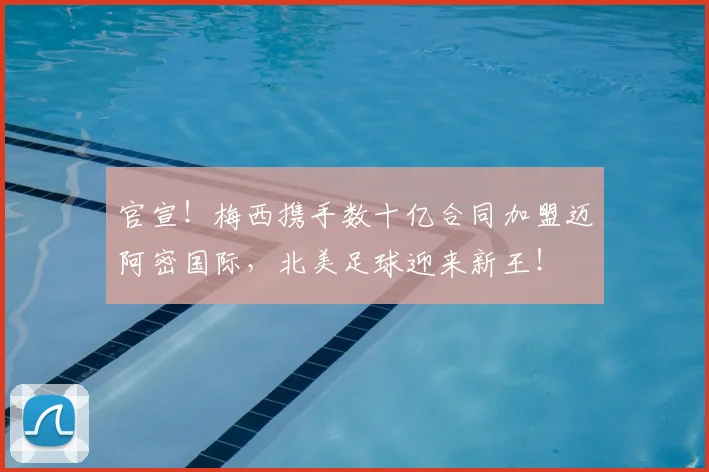 官宣！梅西携手数十亿合同加盟迈阿密国际，北美足球迎来新王！