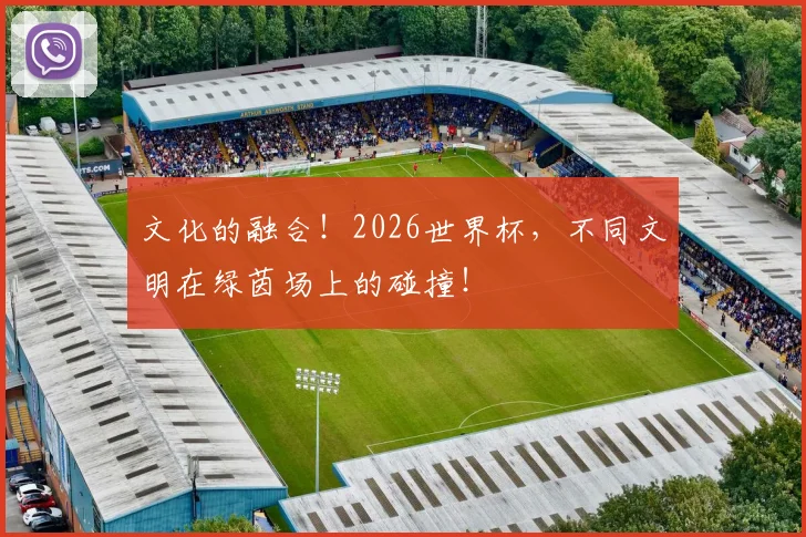 文化的融合！2026世界杯，不同文明在绿茵场上的碰撞！