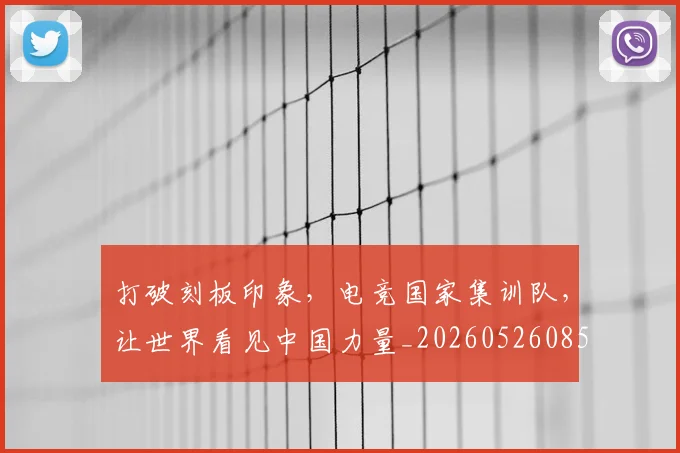 打破刻板印象，电竞国家集训队，让世界看见中国力量_20260526085020